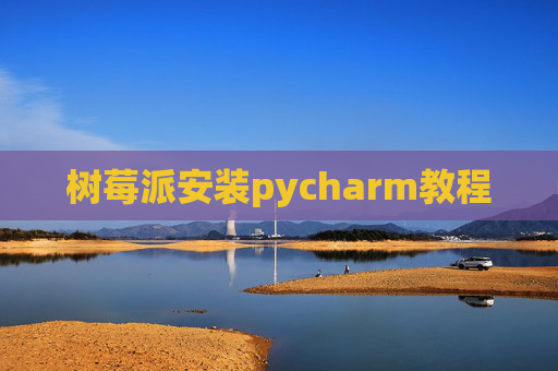 树莓派安装pycharm教程 树莓派安装pycharm教程